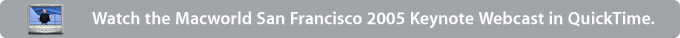 Watch the Macworld San Francisco 2005 Keynote Webcast in QuickTime.